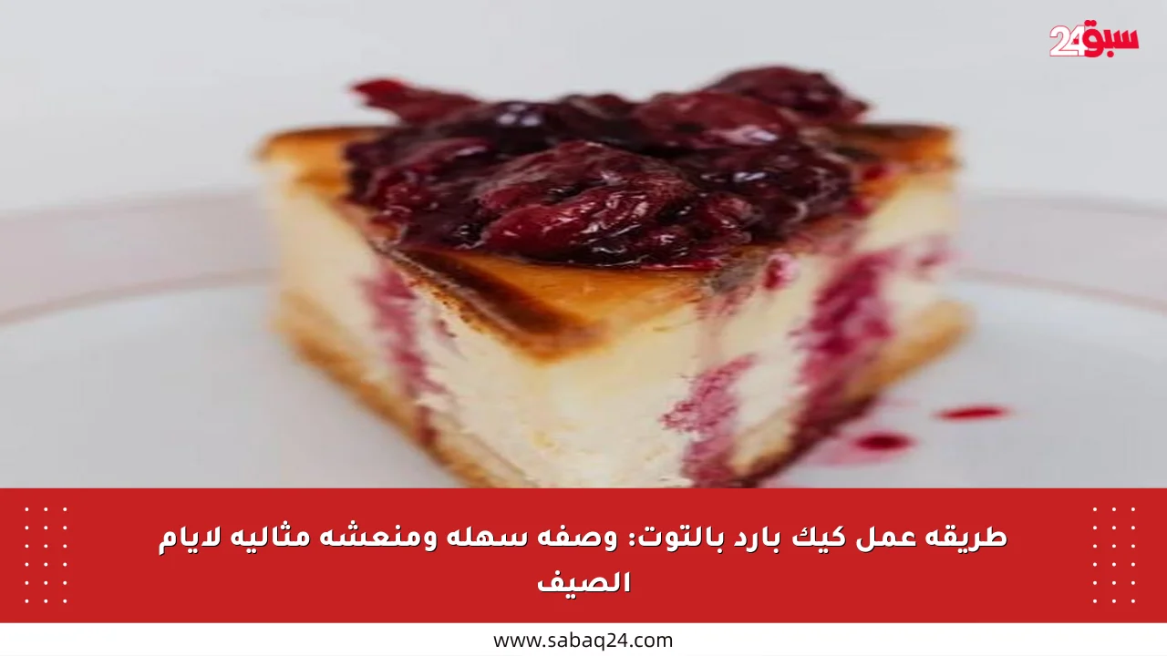 طريقة عمل كيك بارد بالتوت: وصفة سهلة ومنعشة مثالية لأيام الصيف